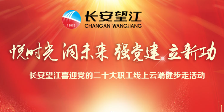 线上健步走|“悦时光 洞未来 强党建 立新功”长安望江喜迎党的二十大职工线上云端健步走活动