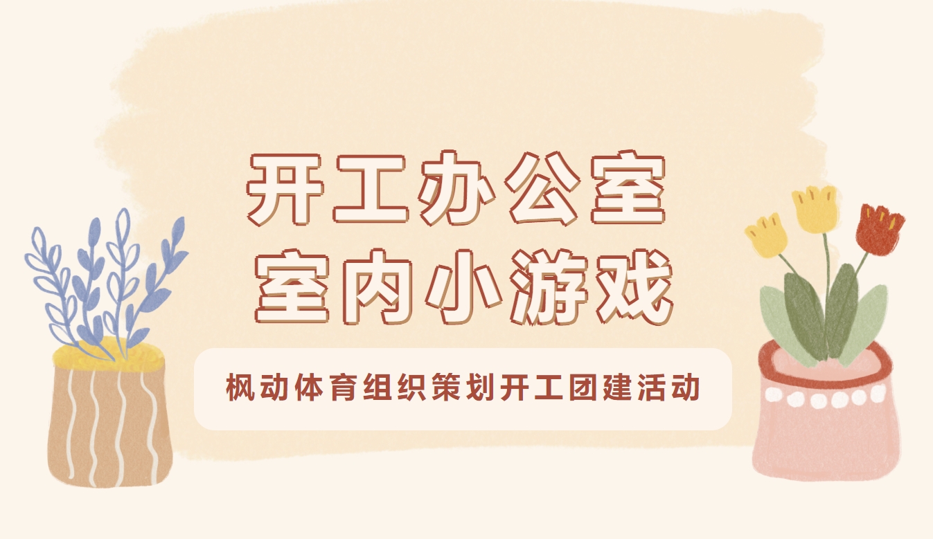 开工趣味团建活动|枫动体育组织策划开工办公室室内小游戏活动合集，助你开心过上班第一天，开启好兆头！