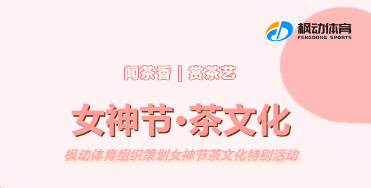 三八妇女节茶艺活动|枫动体育组织策划女神节邀您一起来闻茶香、赏茶艺、共赴茶文化体验！