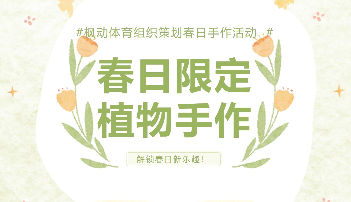 春日植物手作活动方案|枫动体育组织策划春日限定·植物手作活动赛事，解锁新乐趣！欢迎预约咨询~