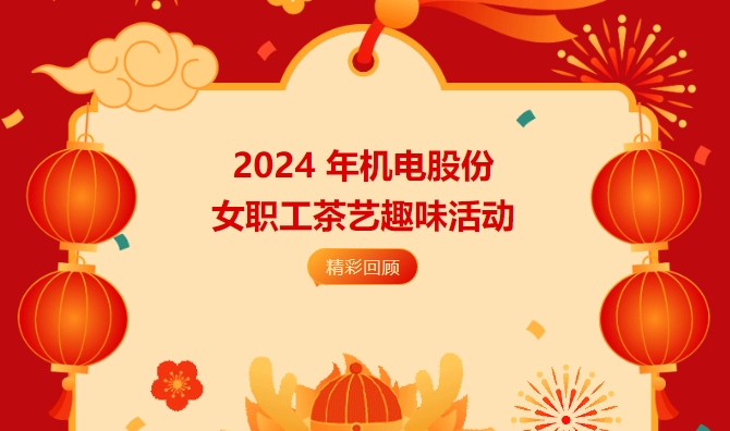 茶艺主题活动|2024 年机电股份女职工茶艺趣味活动精彩回顾！