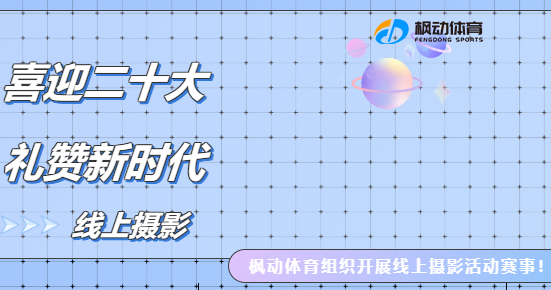 喜迎党的二十大线上活动|枫动体育组织“喜迎二十大，礼赞新时代”线上摄影征集活动，欢迎咨询预约~